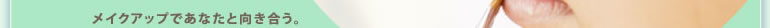 メイクアップであなたと向き合う。